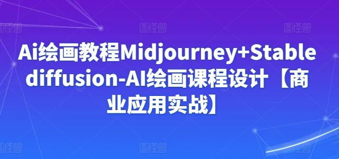 Ai绘画教程Midjourney+Stablediffusion-AI绘画课程设计【商业应用实战】-涛哥资源