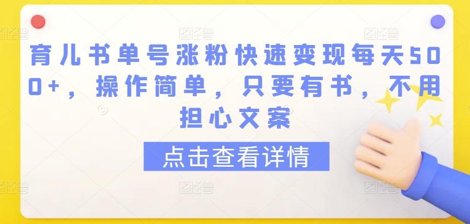 育儿书单号涨粉快速变现每天500+，操作简单，只要有书，不用担心文案-涛哥资源