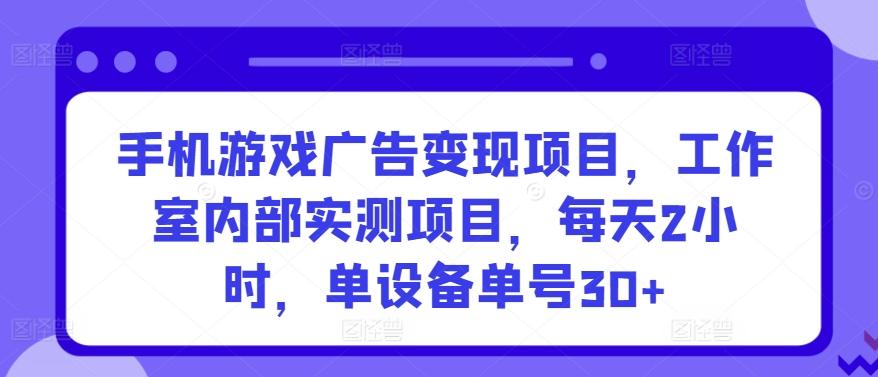 手机游戏广告变现项目，工作室内部实测项目，每天2小时，单设备单号30+-涛哥资源