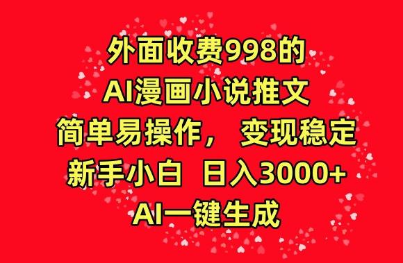 外面收费998的AI漫画小说推文，简单易操作，变现稳定，新手小白日入3000+，AI一键生成-涛哥资源