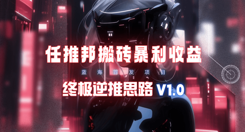 【限时蓝海】任推邦搬砖暴利吃收益_终极逆推思路V1.0-涛哥资源
