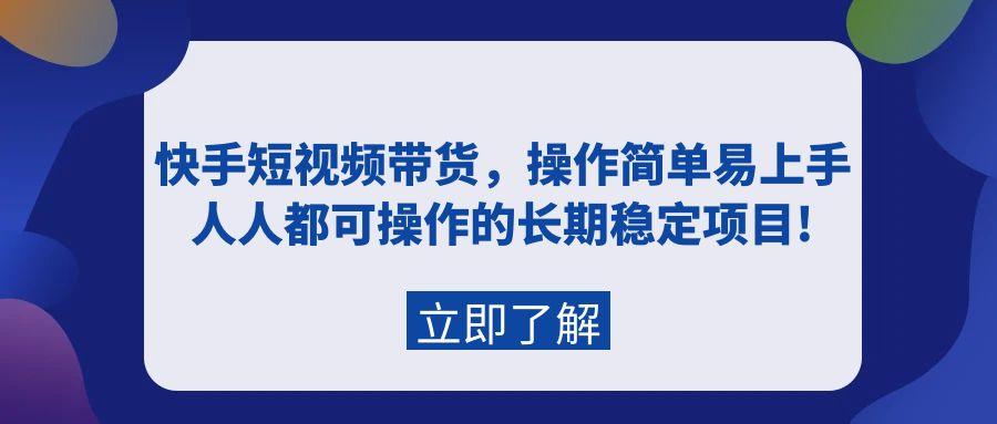 快手短视频带货，操作简单易上手，人人都可操作的长期稳定项目!-涛哥资源