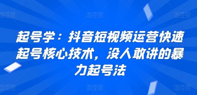 起号学:抖音短视频运营快速起号核心技术,没人敢讲的暴力起号法-涛哥资源