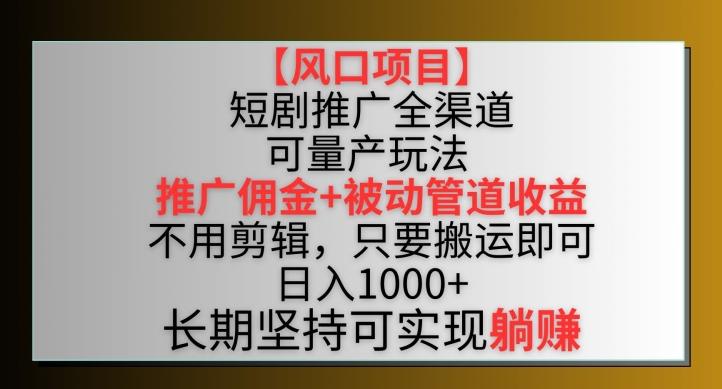 【风口项目】短剧推广全渠道最新双重收益玩法，推广佣金管道收益，不用剪辑，只要搬运即可-涛哥资源
