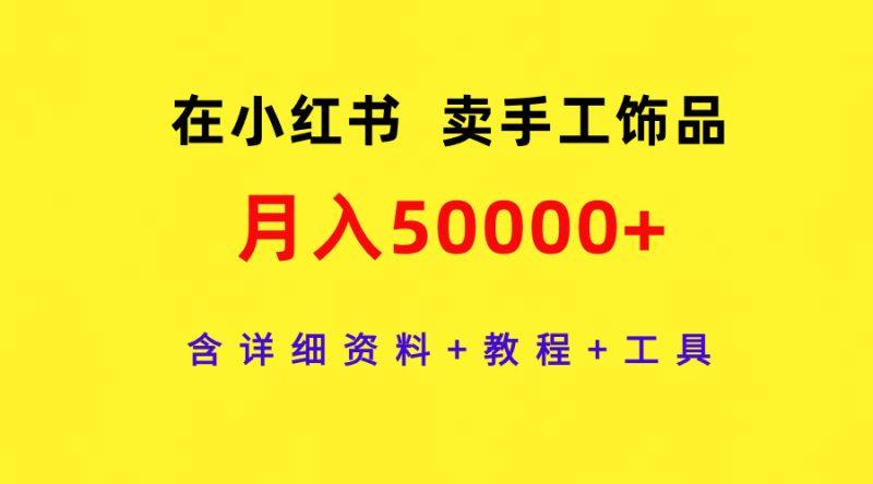 在小红书卖手工饰品,月入50000+,含详细资料+教程+工具-涛哥资源