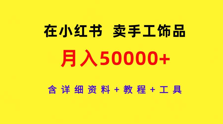 在小红书卖手工饰品，月入50000+，含详细资料+教程+工具-涛哥资源