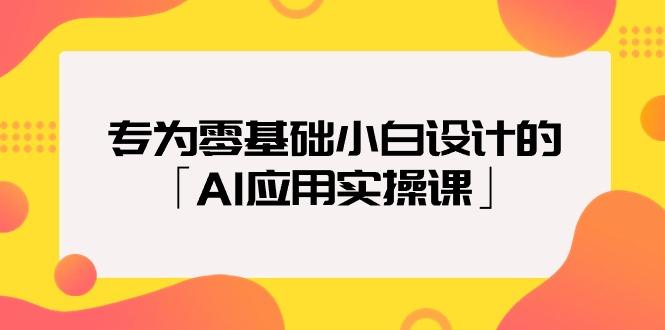 专为零基础小白设计的「AI应用实操课」-涛哥资源
