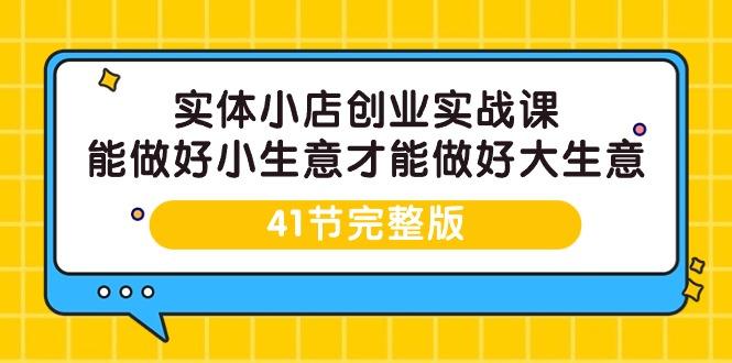 实体小店创业实战课，能做好小生意才能做好大生意-41节完整版-涛哥资源