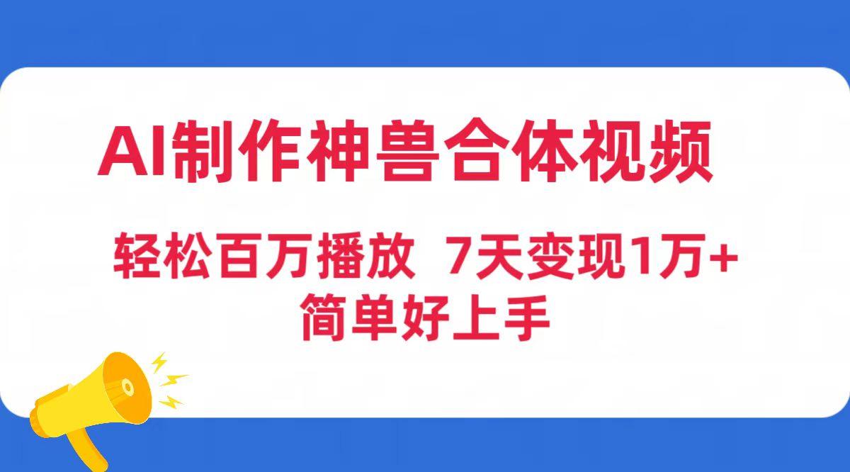 AI制作神兽合体视频，轻松百万播放，七天变现1万+简单好上手（工具+素材）-涛哥资源