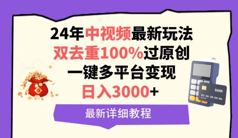 中视频24年最新玩法，双去重100%过原创，日入3000+一键多平台变现-涛哥资源