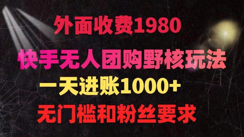 快手无人团购带货野核玩法，一天4位数 无任何门槛-涛哥资源