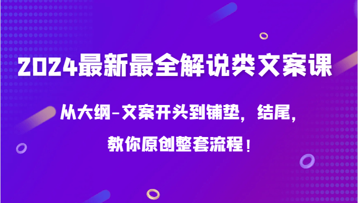 2024最新最全解说类文案课，从大纲-文案开头到铺垫，结尾，教你原创整套流程！-涛哥资源