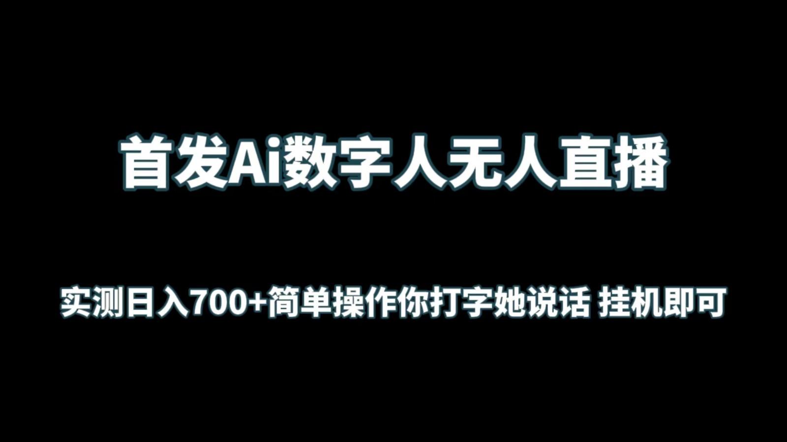 首发Ai数字人无人直播，实测日入700+简单操作你打字她说话 挂机即可-涛哥资源