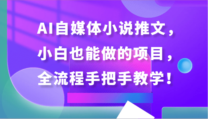 AI自媒体小说推文，小白也能做的项目，全流程手把手教学！-涛哥资源