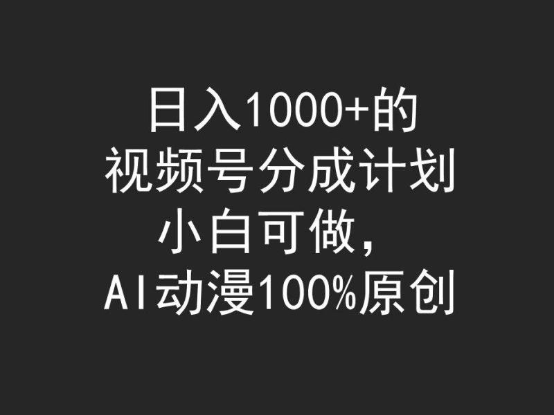 日入1000+的视频号分成计划，小白可做，AI动漫100%原创-涛哥资源