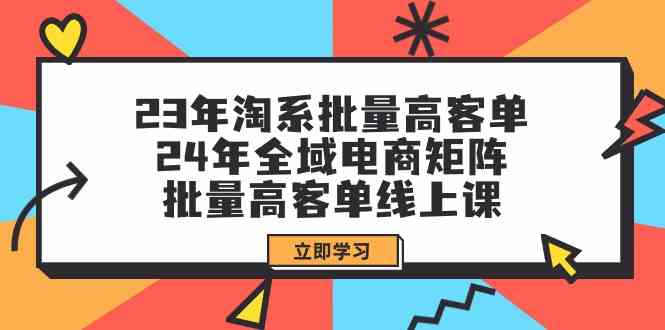 23年淘系批量高客单+24年全域电商矩阵，批量高客单线上课（109节课）-涛哥资源