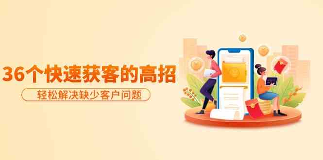 分享36个快速获客的高招：轻松解决缺少客户问题，有效才是硬道理-涛哥资源