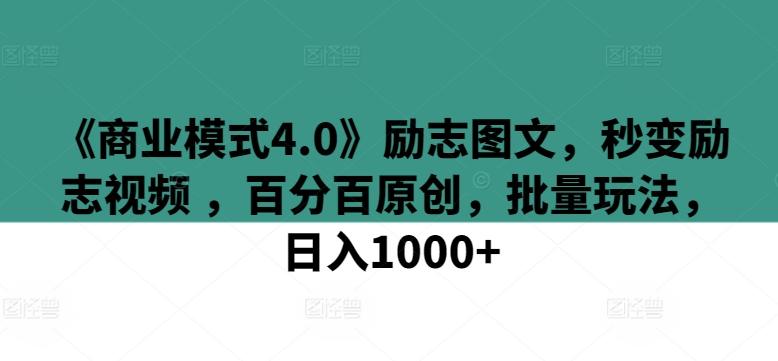 《商业模式4.0》励志图文，秒变励志视频 ，百分百原创，批量玩法，日入1000+-涛哥资源