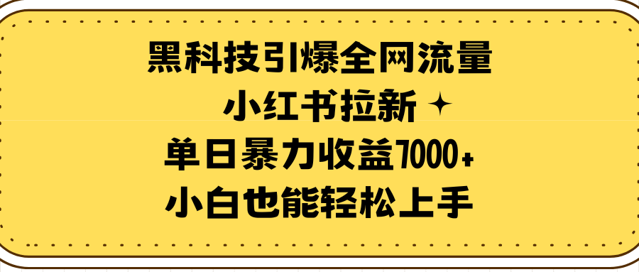 黑科技引爆全网流量小红书拉新，单日暴力收益7000+，小白也能轻松上手-涛哥资源