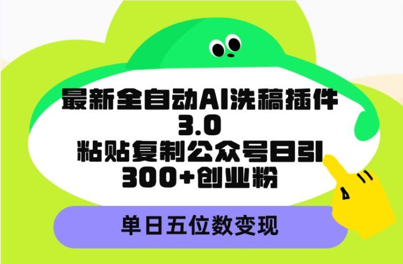 最新全自动AI洗稿插件3.0,粘贴复制公众号日引300+创业粉,单日五位数变现-涛哥资源
