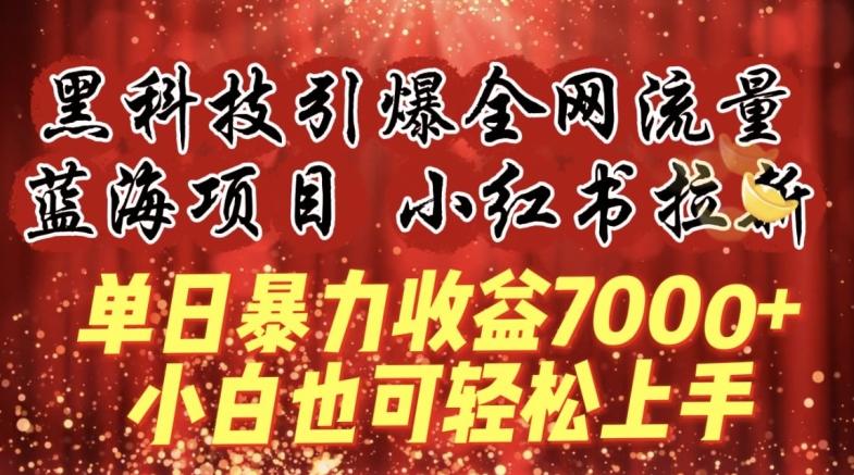 蓝海项目!黑科技引爆全网流量小红书拉新,单日暴力收益7000+,小白也能轻松上手-涛哥资源