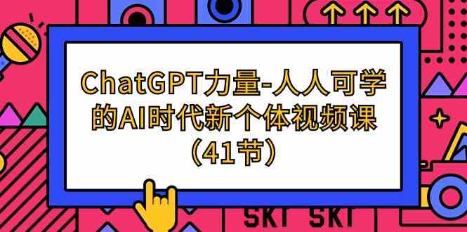 ChatGPT力量-人人可学的AI时代新个体视频课(41节)-涛哥资源
