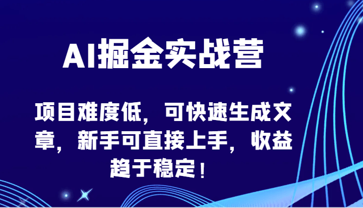 AI掘金实战营-项目难度低，可快速生成文章，新手可直接上手，收益趋于稳定！-涛哥资源