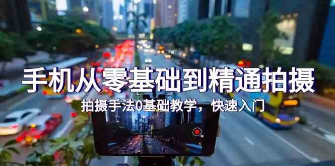 手机从零基础到精通拍摄,拍摄手法0基础教学,快速入门(24节)-涛哥资源