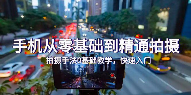 手机从零基础到精通拍摄，拍摄手法0基础教学，快速入门（24节）-涛哥资源