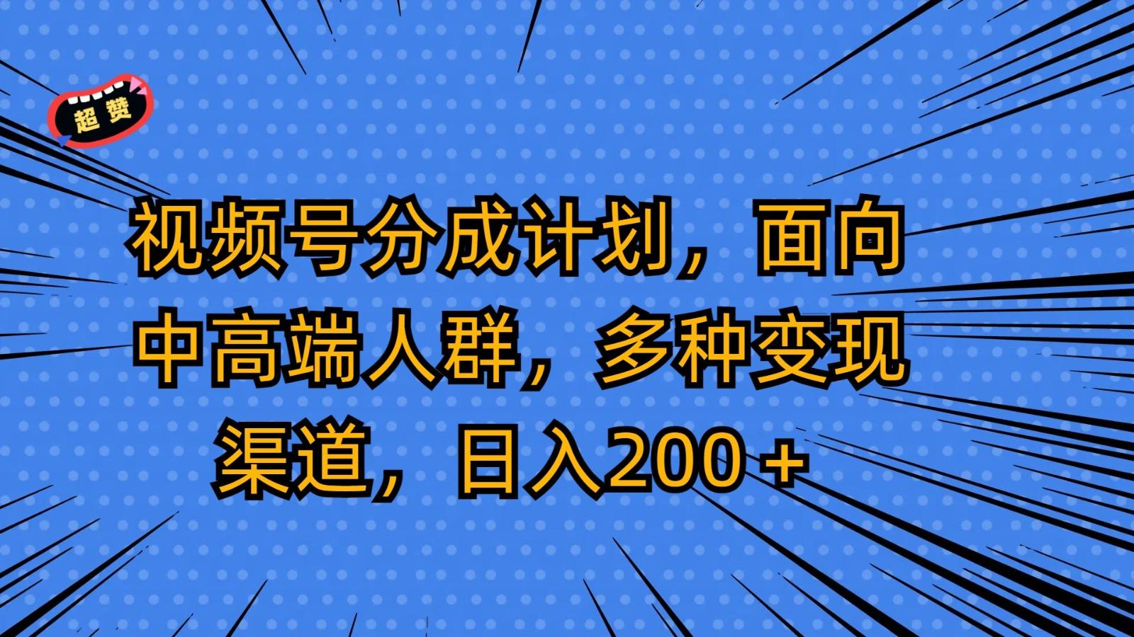 视频号分成计划，面向中高端人群，多种变现渠道，日入200＋-涛哥资源