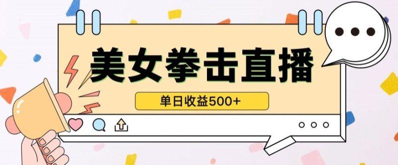 无人直播美女打拳单日收益500+，收益稳定，快速变现，小白最适合做的项目，保姆式教学-涛哥资源