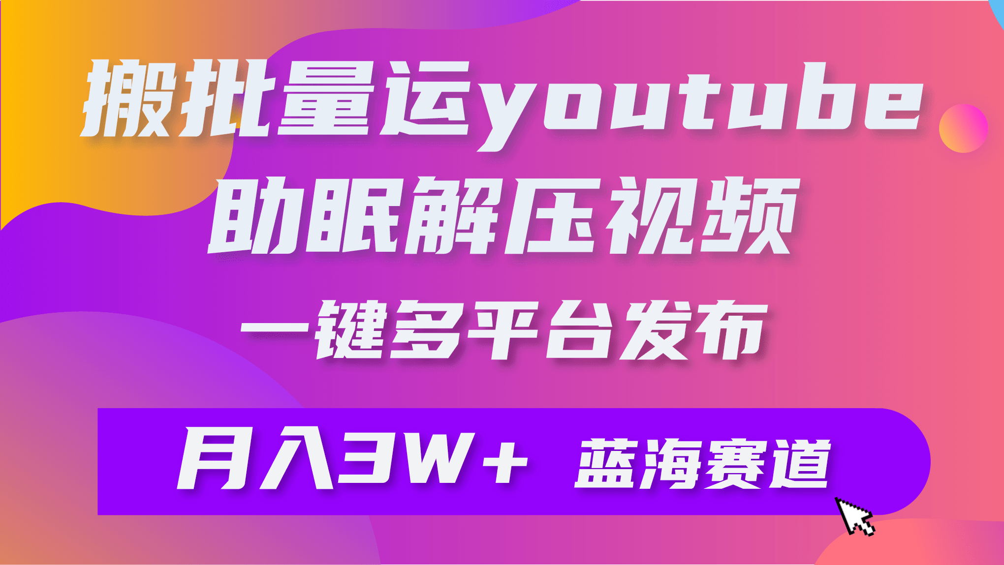 批量搬运YouTube解压助眠视频 一键多平台发布 月入2W+-涛哥资源