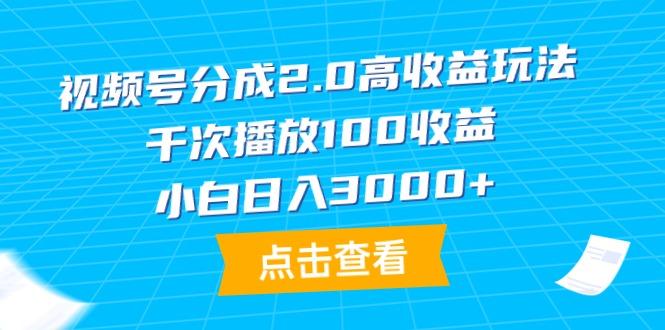 视频号分成2.0高收益玩法，千次播放100收益，小白日入3000+-涛哥资源