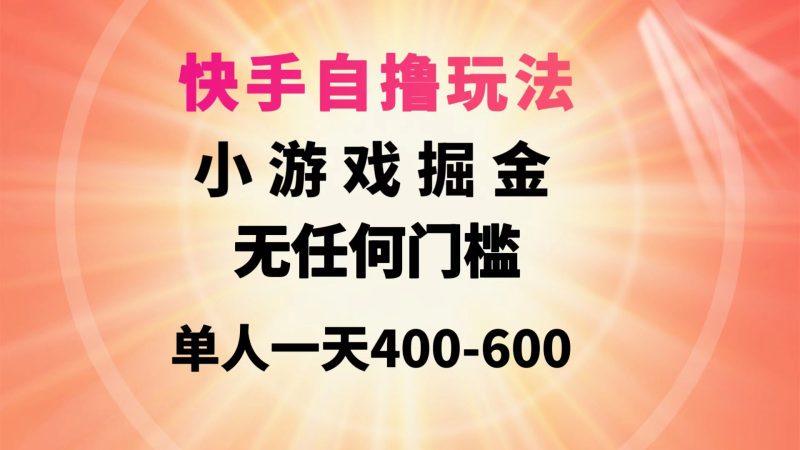 快手自撸玩法小游戏掘金无任何门槛单人一天400-600-涛哥资源
