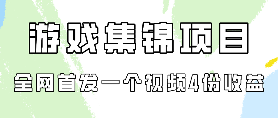 游戏集锦项目拆解，全网首发一个视频变现四份收益-涛哥资源