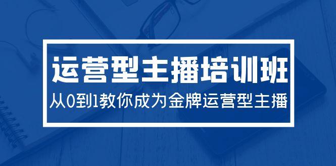 运营型主播培训班:从0到1教你成为金牌运营型主播(29节课)-涛哥资源