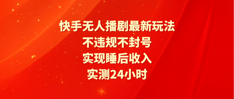 快手无人播剧最新玩法，实测24小时不违规不封号，实现睡后收入-涛哥资源