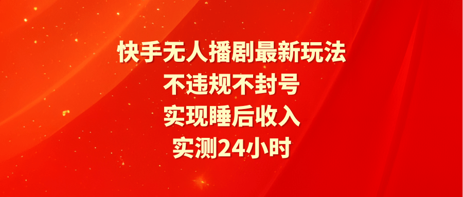 快手无人播剧最新玩法，实测24小时不违规不封号，实现睡后收入-涛哥资源