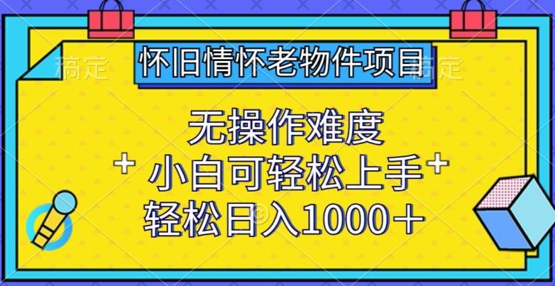 怀旧情怀老物件项目,无操作难度,小白可轻松上手,轻松日入1000+-涛哥资源