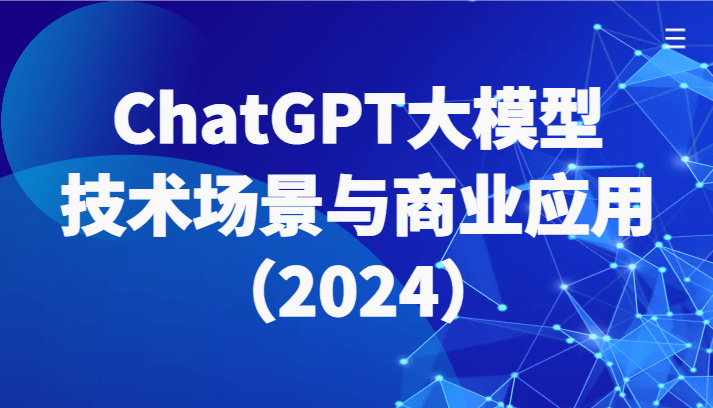 ChatGPT大模型，技术场景与商业应用（2024）带你深入了解国内外大模型生态-涛哥资源