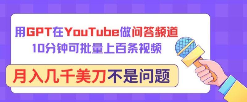 用GPT在YouTube做问答频道,10分钟可批量上百条视频,月入几千美刀不是问题-涛哥资源