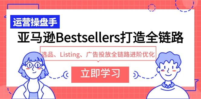 亚马逊Bestsellers打造全链路，选品、Listing、广告投放全链路进阶优化-涛哥资源