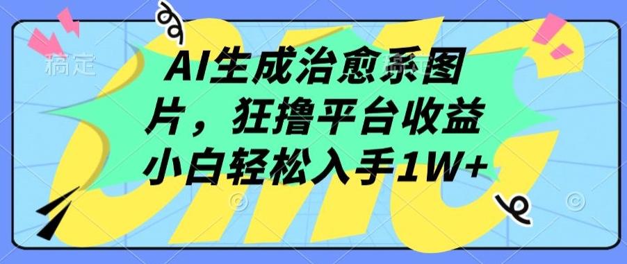 AI生成治愈系图片，狂撸平台收益，小白轻松入手1W+-涛哥资源