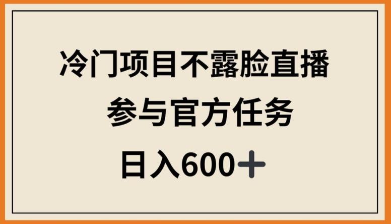 冷门项目不露脸直播，参与官方任务，日入600+-涛哥资源