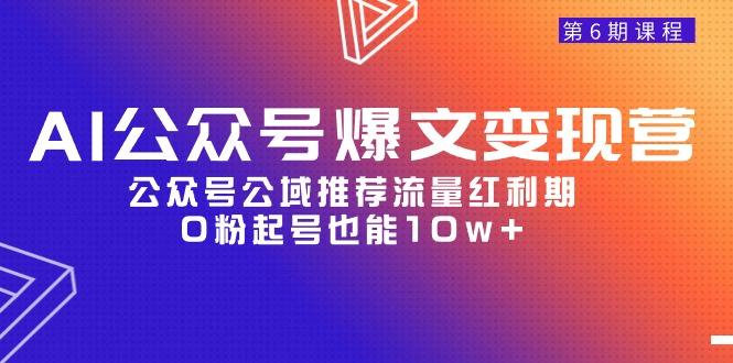 AI公众号爆文-变现营06期，公众号公域推荐流量红利期，0粉起号也能10w+-涛哥资源