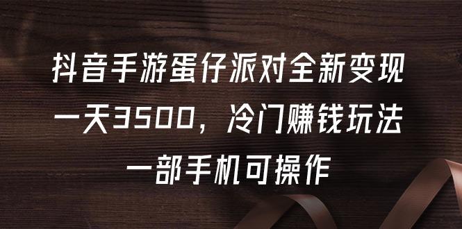 抖音手游蛋仔派对全新变现，一天3500，冷门赚钱玩法，一部手机可操作-涛哥资源