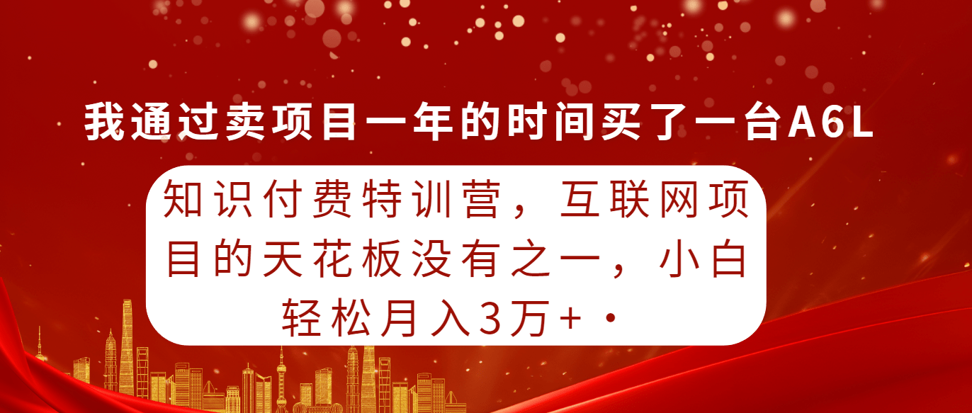 知识付费特训营，互联网项目的天花板，没有之一，小白轻轻松松月入三万+-涛哥资源