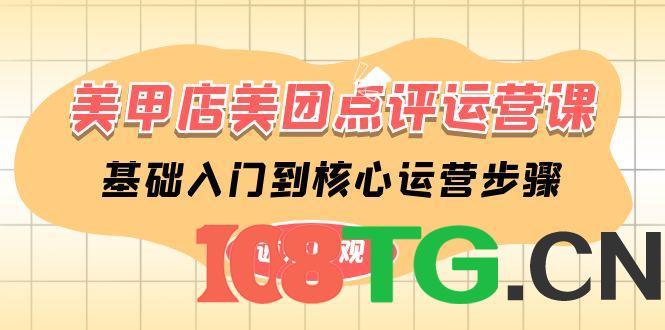 美甲店-美团点评运营课，基础入门到核心运营步骤（14节课）-涛哥资源