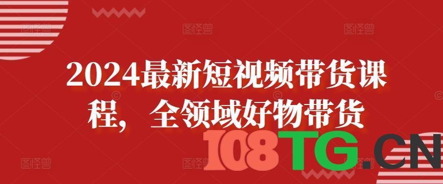 2024最新短视频带货课程,全领域好物带货-涛哥资源