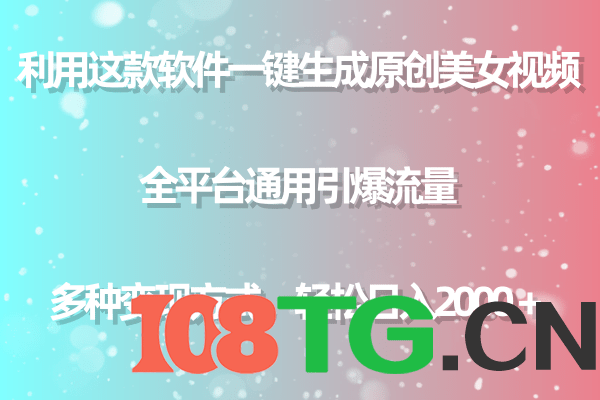 利用这款软件一键生成原创美女视频 全平台通用引爆流量 多种变现日入2000＋-涛哥资源